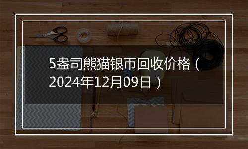 5盎司熊猫银币回收价格（2024年12月09日）