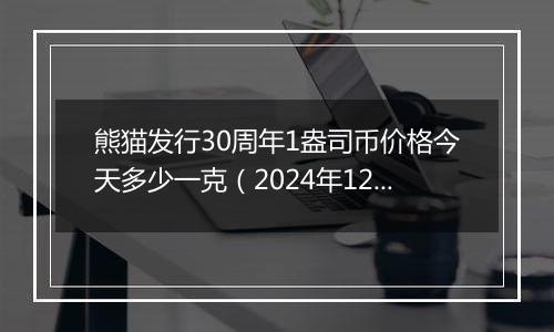 熊猫发行30周年1盎司币价格今天多少一克（2024年12月09日）