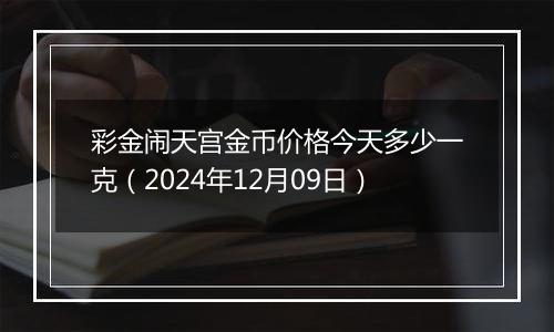 彩金闹天宫金币价格今天多少一克（2024年12月09日）