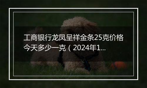 工商银行龙凤呈祥金条25克价格今天多少一克（2024年12月09日）