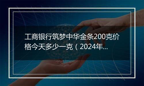 工商银行筑梦中华金条200克价格今天多少一克（2024年12月09日）