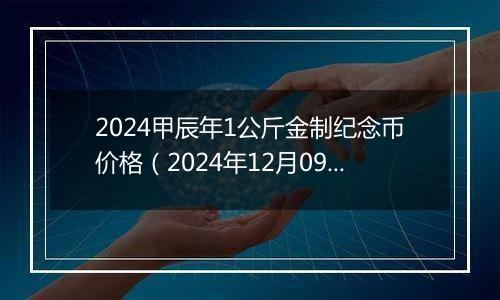 2024甲辰年1公斤金制纪念币价格（2024年12月09日）