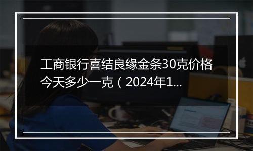 工商银行喜结良缘金条30克价格今天多少一克（2024年12月09日）