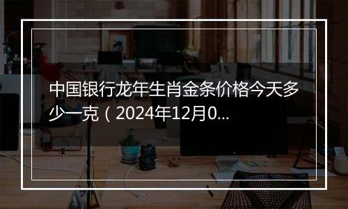 中国银行龙年生肖金条价格今天多少一克（2024年12月09日）