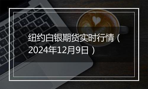 纽约白银期货实时行情（2024年12月9日）