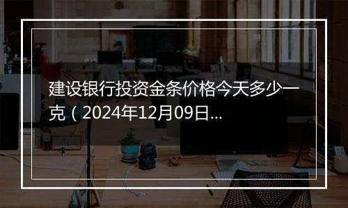 建设银行投资金条价格今天多少一克（2024年12月09日）