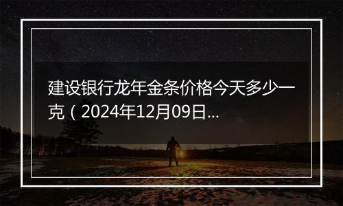 建设银行龙年金条价格今天多少一克（2024年12月09日）