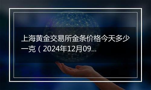 上海黄金交易所金条价格今天多少一克（2024年12月09日）