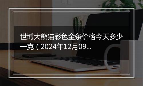 世博大熊猫彩色金条价格今天多少一克（2024年12月09日）