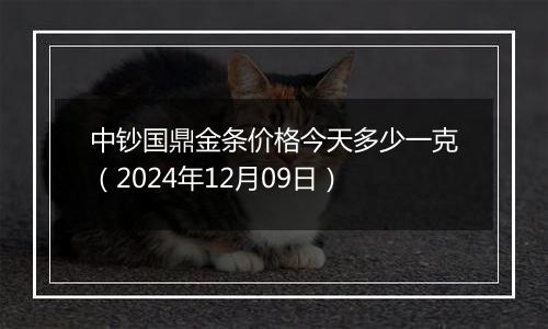 中钞国鼎金条价格今天多少一克（2024年12月09日）