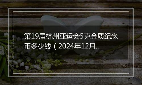 第19届杭州亚运会5克金质纪念币多少钱（2024年12月09日）