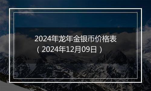 2024年龙年金银币价格表（2024年12月09日）