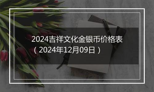 2024吉祥文化金银币价格表（2024年12月09日）