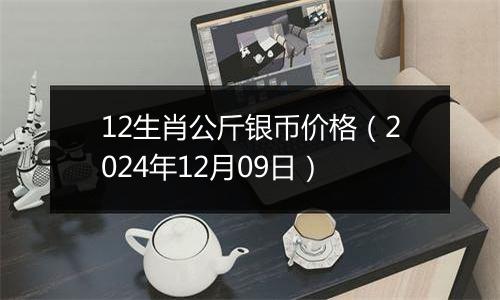 12生肖公斤银币价格（2024年12月09日）