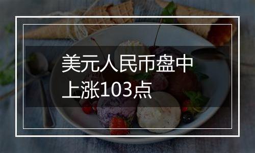 美元人民币盘中上涨103点