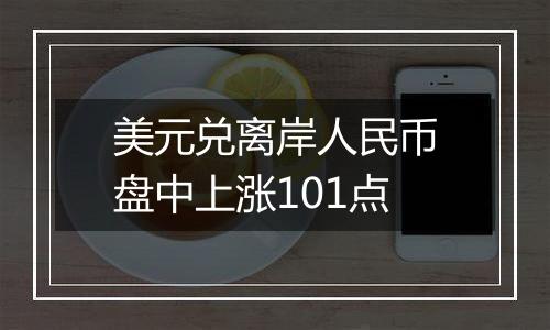 美元兑离岸人民币盘中上涨101点