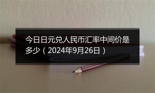 今日日元兑人民币汇率中间价是多少（2024年9月26日）