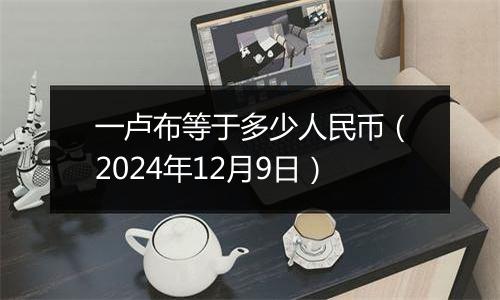 一卢布等于多少人民币（2024年12月9日）