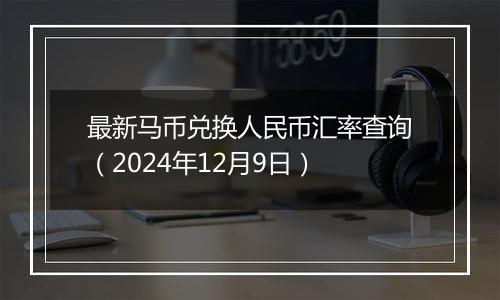 最新马币兑换人民币汇率查询（2024年12月9日）