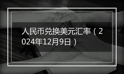 人民币兑换美元汇率（2024年12月9日）