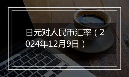 日元对人民币汇率（2024年12月9日）