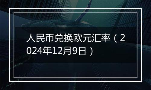 人民币兑换欧元汇率（2024年12月9日）