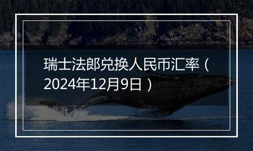 瑞士法郎兑换人民币汇率（2024年12月9日）