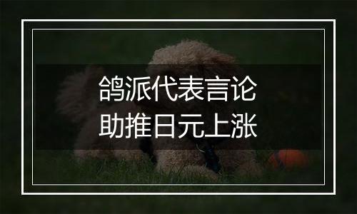 鸽派代表言论助推日元上涨