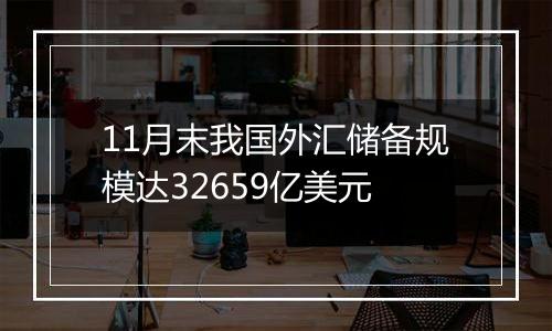 11月末我国外汇储备规模达32659亿美元