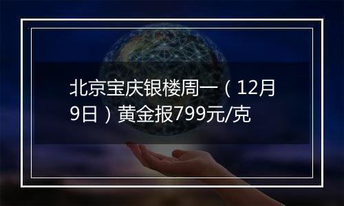 北京宝庆银楼周一（12月9日）黄金报799元/克