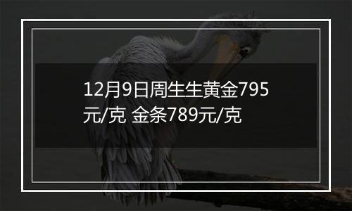 12月9日周生生黄金795元/克 金条789元/克