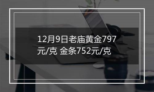 12月9日老庙黄金797元/克 金条752元/克