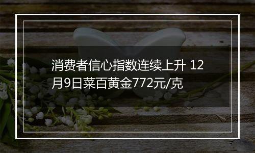 消费者信心指数连续上升 12月9日菜百黄金772元/克