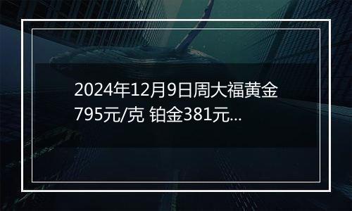 2024年12月9日周大福黄金795元/克 铂金381元/克