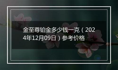 金至尊铂金多少钱一克（2024年12月09日）参考价格