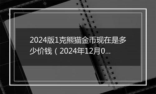 2024版1克熊猫金币现在是多少价钱（2024年12月09日）