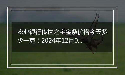 农业银行传世之宝金条价格今天多少一克（2024年12月09日）