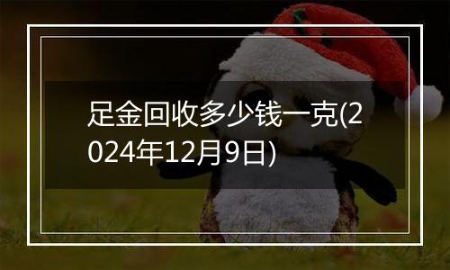 足金回收多少钱一克(2024年12月9日)