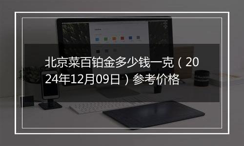 北京菜百铂金多少钱一克（2024年12月09日）参考价格