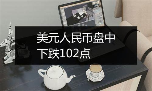 美元人民币盘中下跌102点