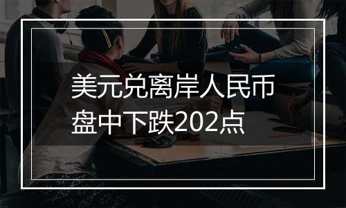 美元兑离岸人民币盘中下跌202点