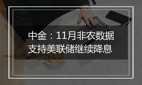 中金：11月非农数据支持美联储继续降息