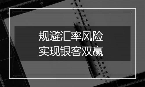 规避汇率风险 实现银客双赢