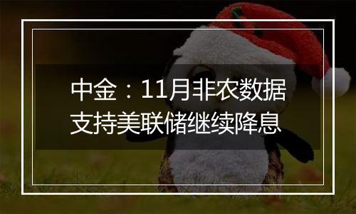 中金：11月非农数据支持美联储继续降息