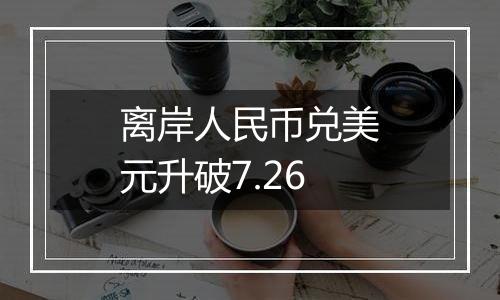 离岸人民币兑美元升破7.26