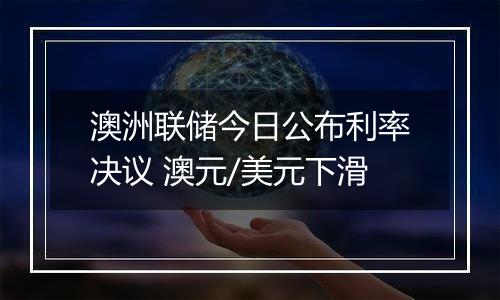 澳洲联储今日公布利率决议 澳元/美元下滑