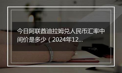 今日阿联酋迪拉姆兑人民币汇率中间价是多少（2024年12月10日）