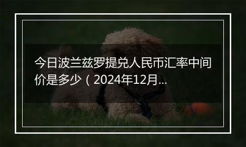 今日波兰兹罗提兑人民币汇率中间价是多少（2024年12月10日）