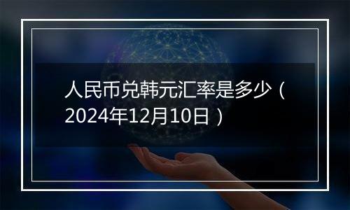 人民币兑韩元汇率是多少（2024年12月10日）