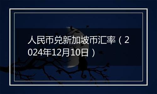 人民币兑新加坡币汇率（2024年12月10日）